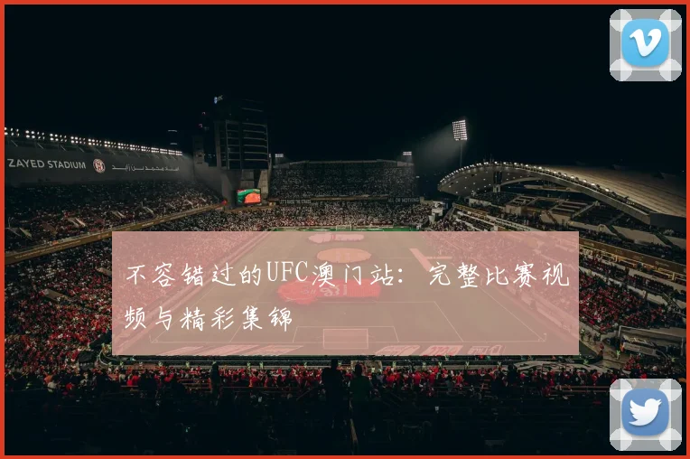 不容错过的UFC澳门站：完整比赛视频与精彩集锦
