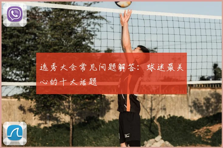 选秀大会常见问题解答:球迷最关心的十大话题