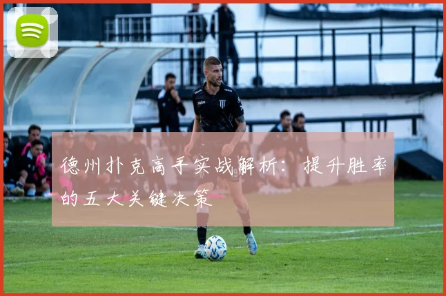 德州扑克高手实战解析：提升胜率的五大关键决策