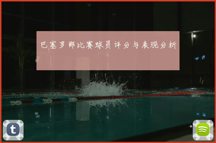 巴塞罗那比赛球员评分与表现分析
