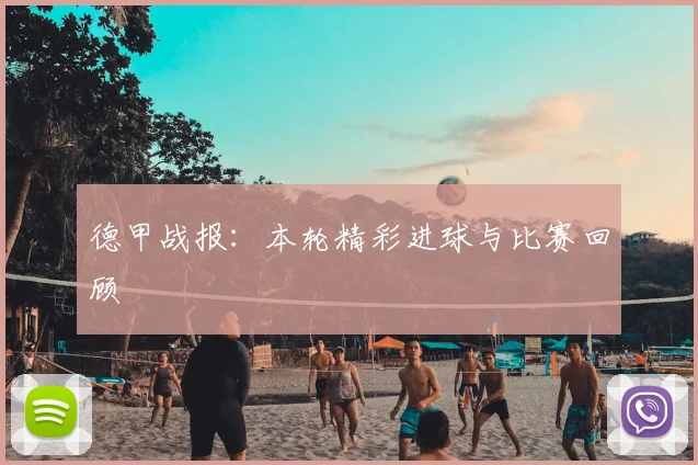 德甲战报：本轮精彩进球与比赛回顾