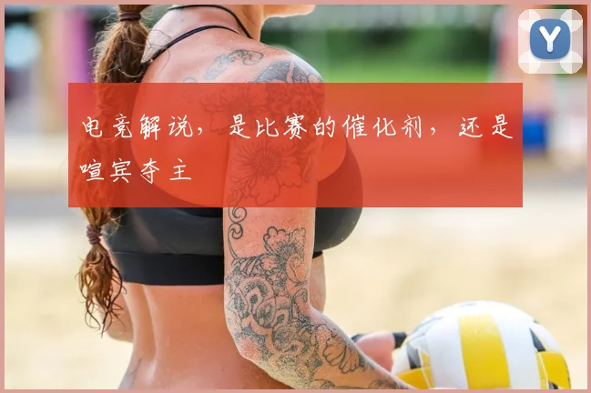 电竞解说，是比赛的催化剂，还是喧宾夺主