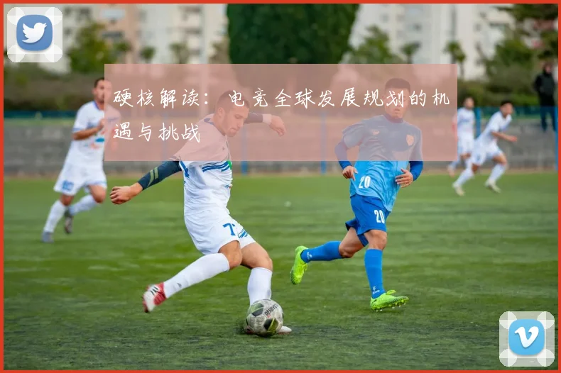 硬核解读：电竞全球发展规划的机遇与挑战