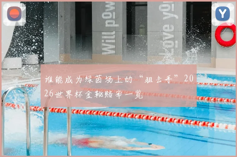 谁能成为绿茵场上的“狙击手”2026世界杯金靴赔率一览