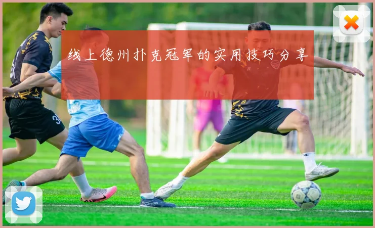 线上德州扑克冠军的实用技巧分享