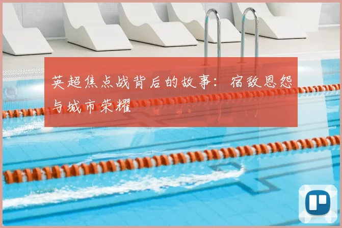 英超焦点战背后的故事:宿敌恩怨与城市荣耀