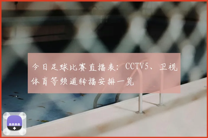今日足球比赛直播表:CCTV5、卫视体育等频道转播安排一览