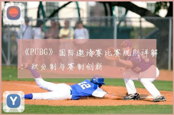 《PUBG》国际邀请赛比赛规则详解：积分制与赛制创新