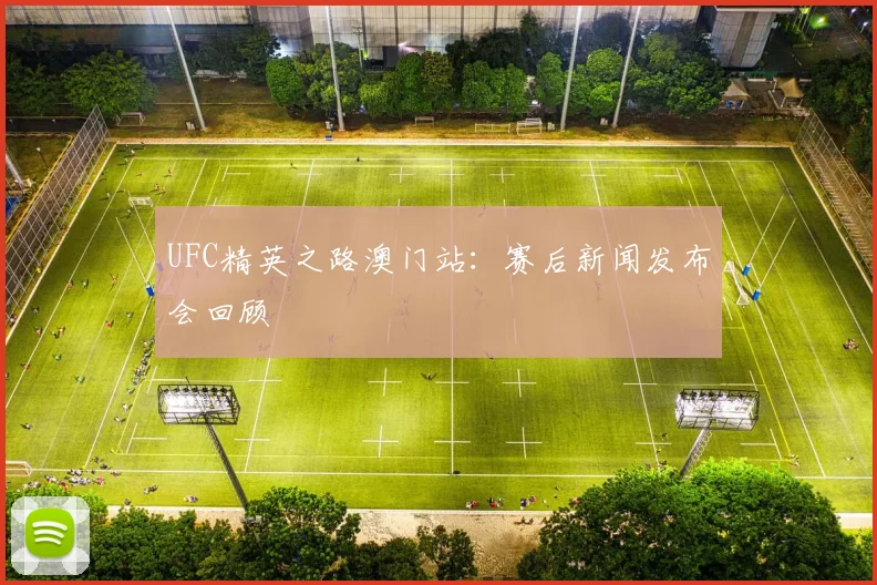UFC精英之路澳门站：赛后新闻发布会回顾