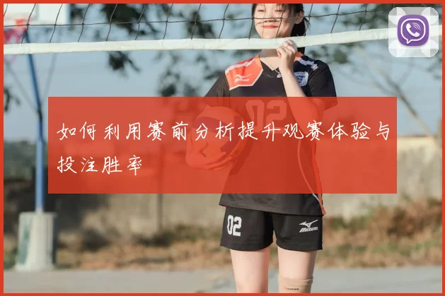 如何利用赛前分析提升观赛体验与投注胜率