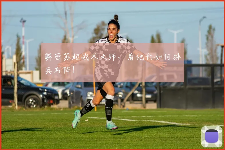 解密苏超战术大师，看他们如何排兵布阵！
