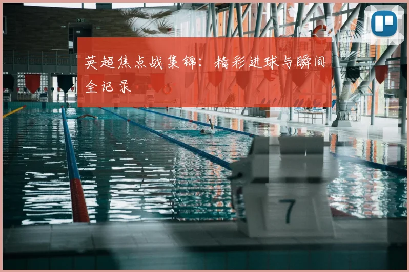 英超焦点战集锦:精彩进球与瞬间全记录