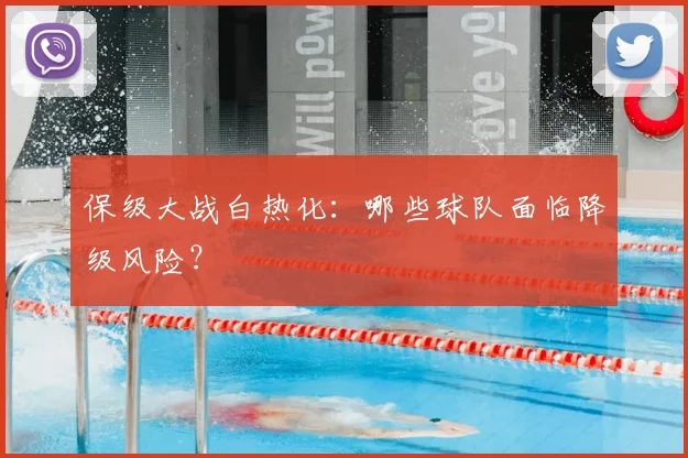 保级大战白热化：哪些球队面临降级风险？