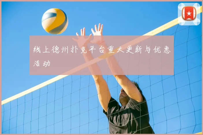 线上德州扑克平台重大更新与优惠活动