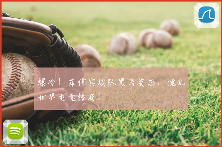 爆冷！菲律宾战队黑马姿态，搅乱世界电竞格局！