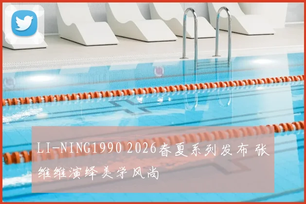 LI-NING1990 2026春夏系列发布 张维维演绎美学风尚