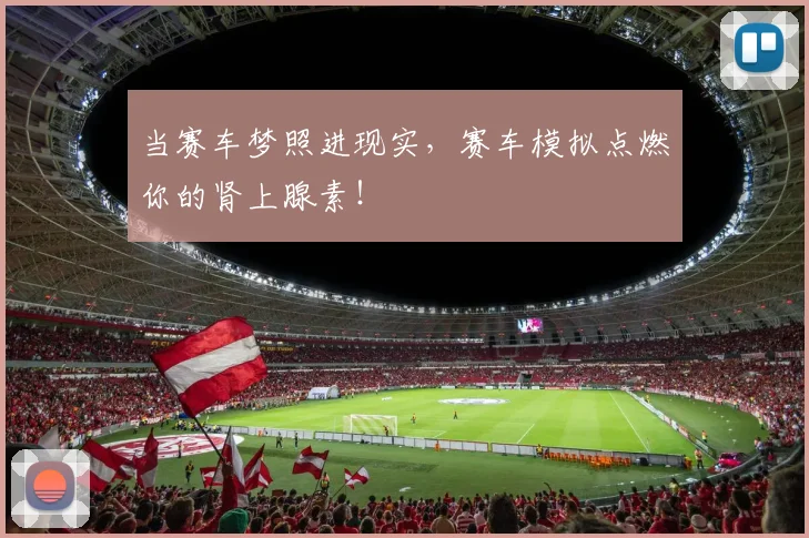 当赛车梦照进现实，赛车模拟点燃你的肾上腺素！