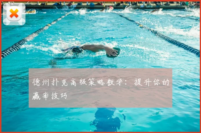 德州扑克高级策略教学：提升你的赢率技巧