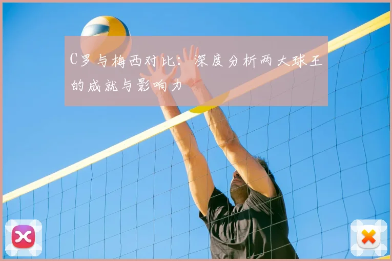 C罗与梅西对比：深度分析两大球王的成就与影响力