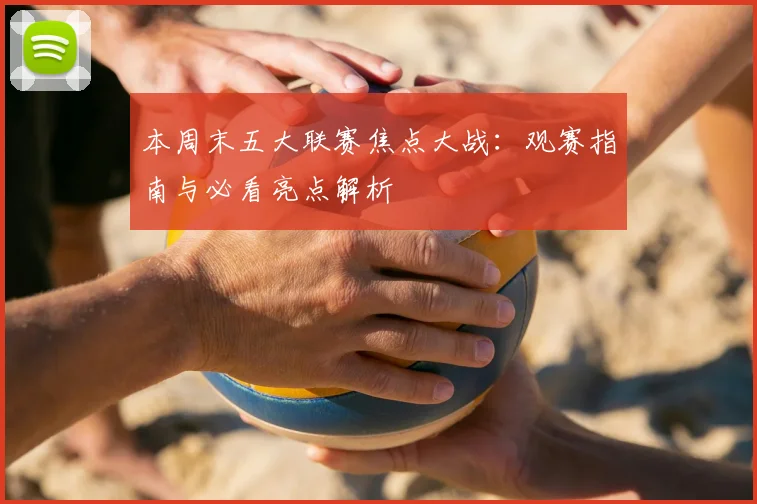 本周末五大联赛焦点大战：观赛指南与必看亮点解析