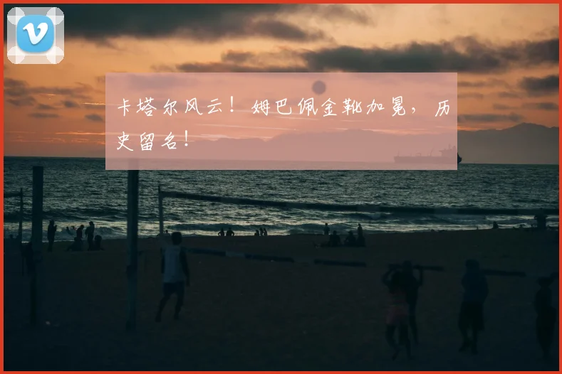 卡塔尔风云！姆巴佩金靴加冕，历史留名！