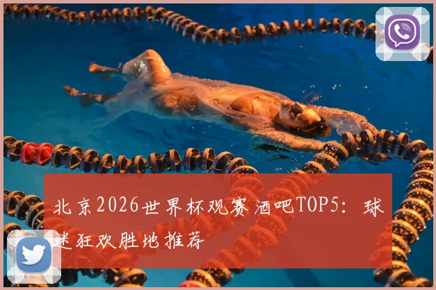 北京2026世界杯观赛酒吧TOP5：球迷狂欢胜地推荐
