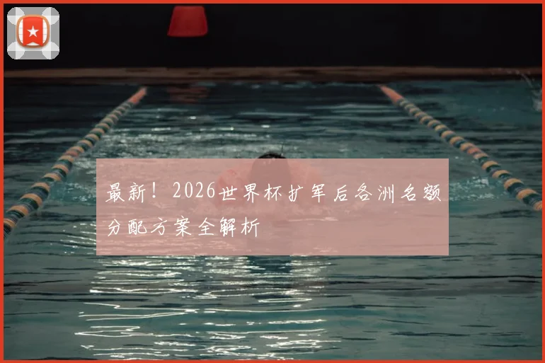 最新！2026世界杯扩军后各洲名额分配方案全解析