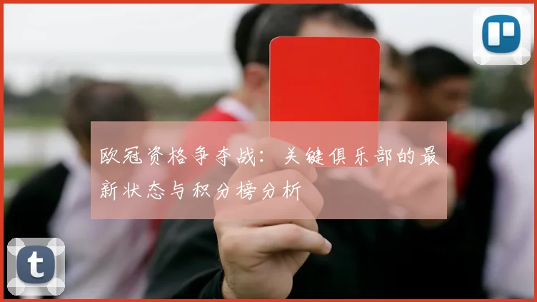 欧冠资格争夺战：关键俱乐部的最新状态与积分榜分析