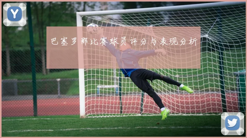 巴塞罗那比赛球员评分与表现分析