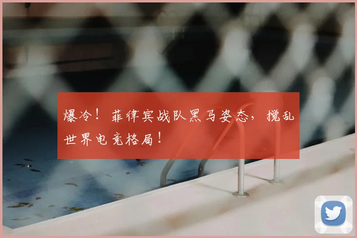 爆冷！菲律宾战队黑马姿态，搅乱世界电竞格局！