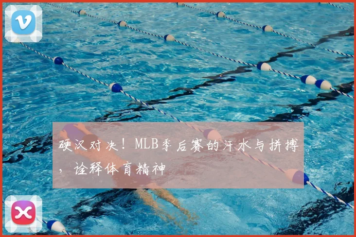 硬汉对决！MLB季后赛的汗水与拼搏，诠释体育精神