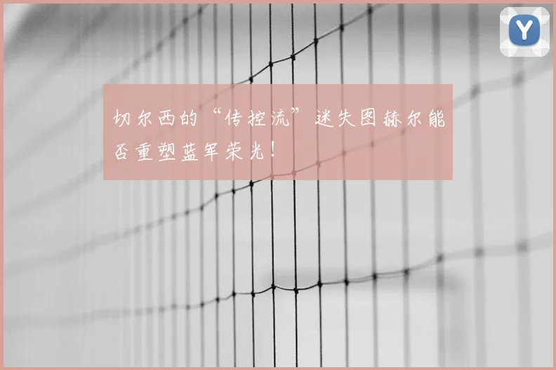 切尔西的“传控流”迷失图赫尔能否重塑蓝军荣光！