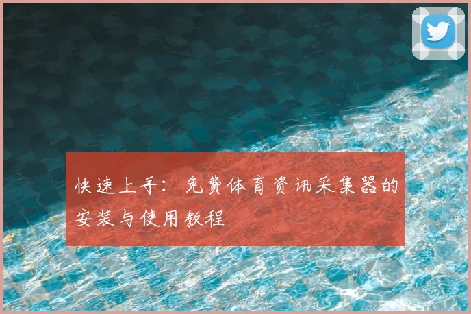 快速上手：免费体育资讯采集器的安装与使用教程