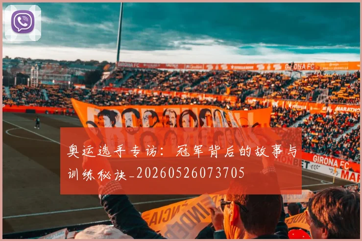 奥运选手专访:冠军背后的故事与训练秘诀_20260526073705