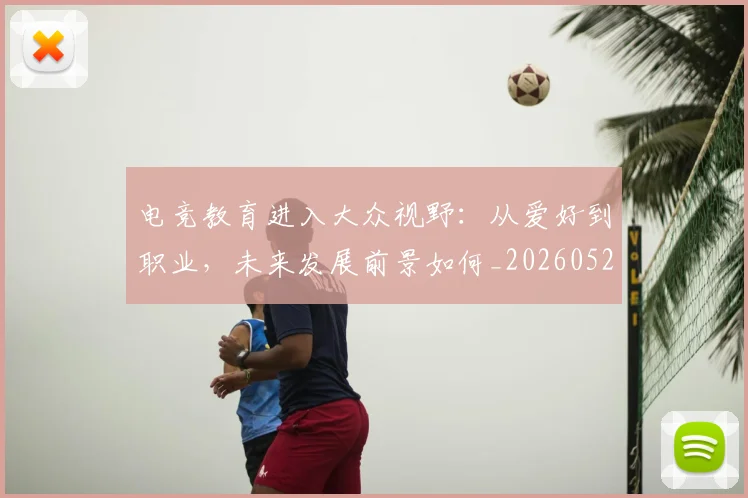 电竞教育进入大众视野：从爱好到职业，未来发展前景如何_20260526085853