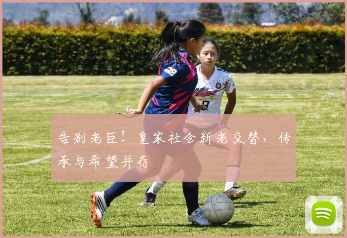 告别老臣！皇家社会新老交替，传承与希望并存
