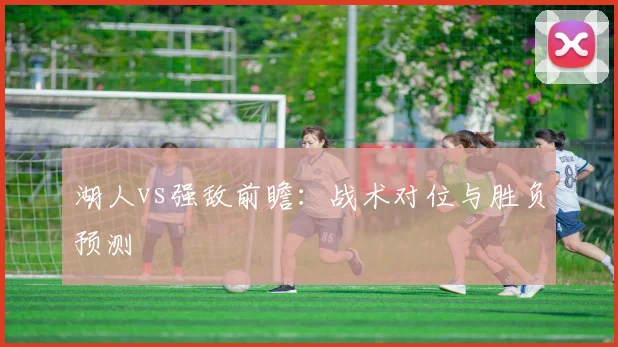 湖人vs强敌前瞻：战术对位与胜负预测