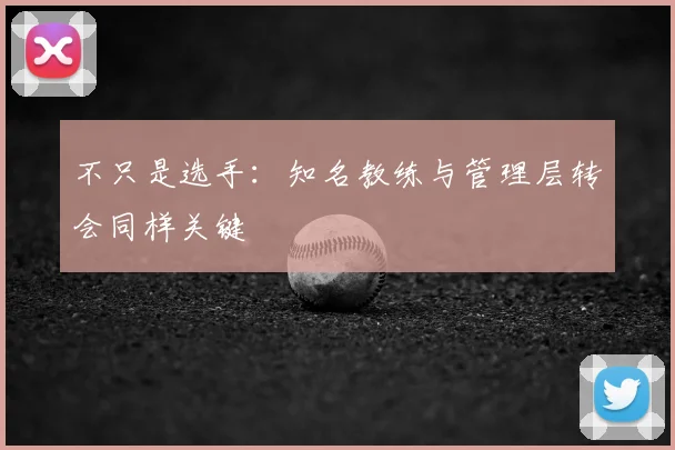 不只是选手：知名教练与管理层转会同样关键
